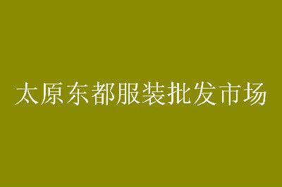 太原东都服装批发市场 太原东都服装批发市场各楼层拿货攻略