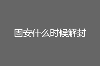 疫情 固安什么时候解封最新消息
