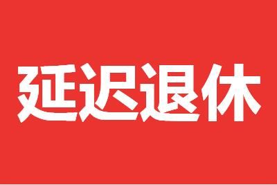 退休 延迟退休实施时间:江苏3月1日起可申请推迟退休